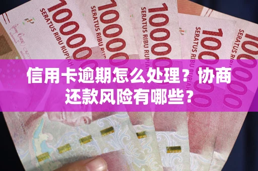 北京信用卡逾期怎么处理？协商还款风险有哪些？